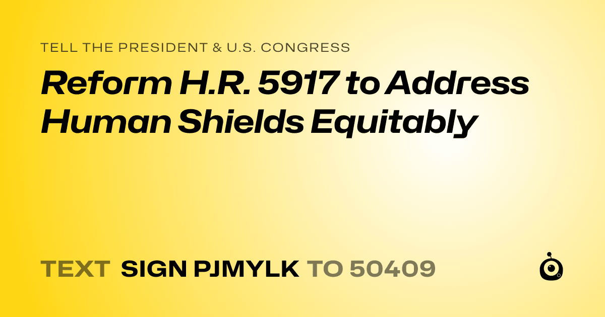 A shareable card that reads "tell the President & U.S. Congress: Reform H.R. 5917 to Address Human Shields Equitably" followed by "text sign PJMYLK to 50409"