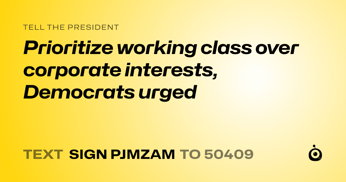 A shareable card that reads "tell the President: Prioritize working class over corporate interests, Democrats urged" followed by "text sign PJMZAM to 50409"