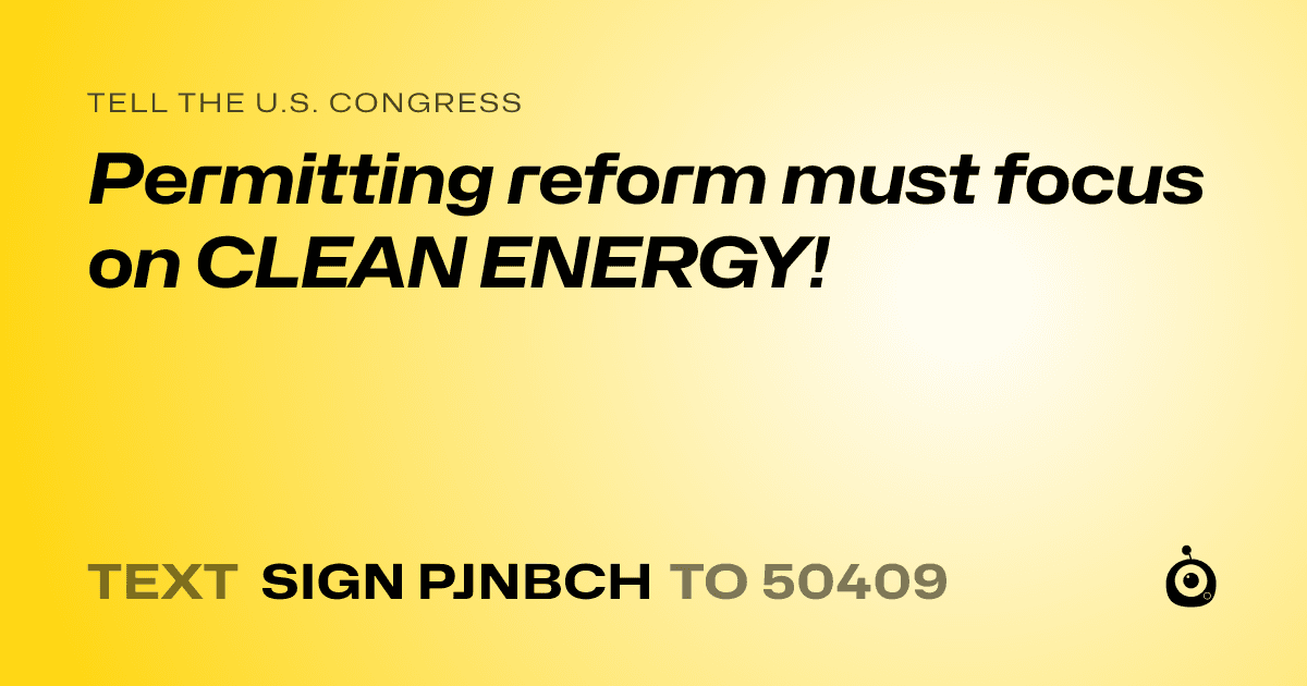 A shareable card that reads "tell the U.S. Congress: Permitting reform must focus on CLEAN ENERGY!" followed by "text sign PJNBCH to 50409"