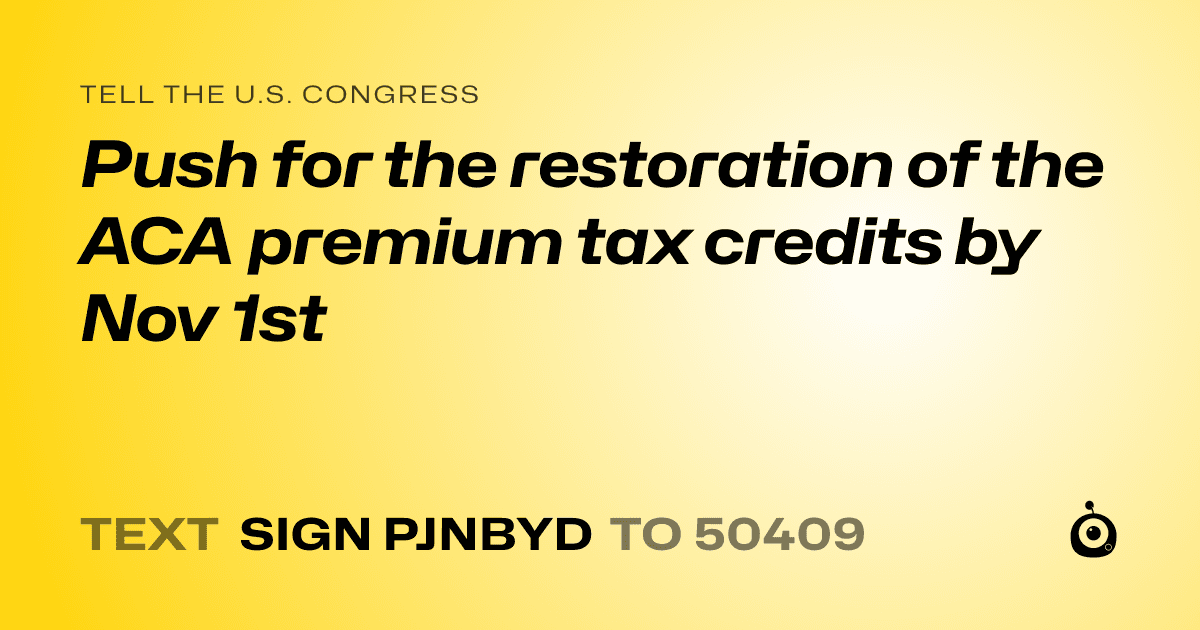 A shareable card that reads "tell the U.S. Congress: Push for the restoration of the ACA premium tax credits by Nov 1st" followed by "text sign PJNBYD to 50409"