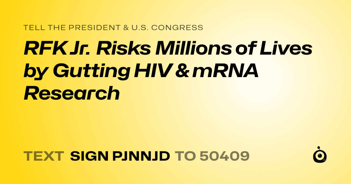 A shareable card that reads "tell the President & U.S. Congress: RFK Jr. Risks Millions of Lives by Gutting HIV & mRNA Research" followed by "text sign PJNNJD to 50409"