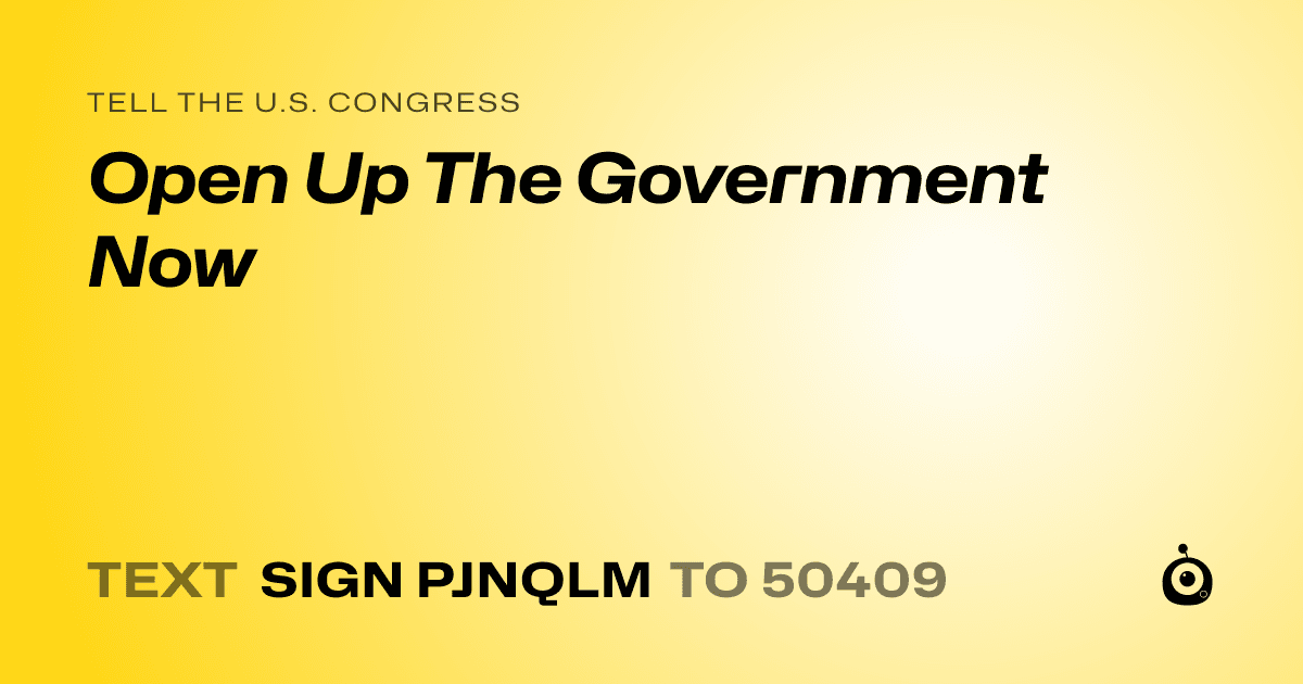 A shareable card that reads "tell the U.S. Congress: Open Up The Government Now" followed by "text sign PJNQLM to 50409"
