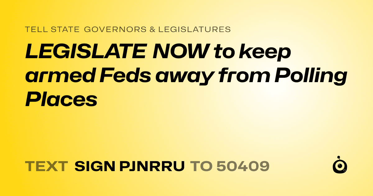 A shareable card that reads "tell State Governors & Legislatures: LEGISLATE NOW to keep armed Feds away from Polling Places" followed by "text sign PJNRRU to 50409"