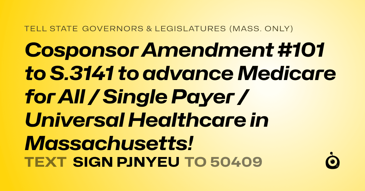 A shareable card that reads "tell State Governors & Legislatures (Mass. only): Cosponsor Amendment #101 to S.3141 to advance Medicare for All / Single Payer / Universal Healthcare in Massachusetts!" followed by "text sign PJNYEU to 50409"