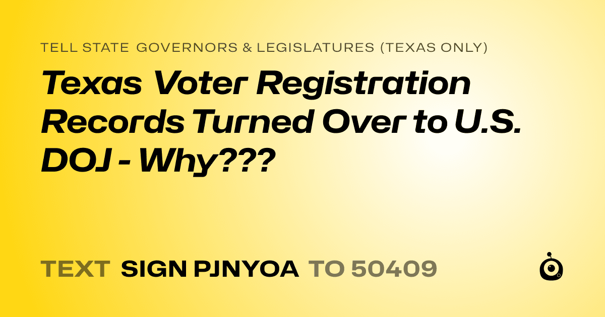 A shareable card that reads "tell State Governors & Legislatures (Texas only): Texas Voter Registration Records Turned Over to U.S. DOJ - Why???" followed by "text sign PJNYOA to 50409"