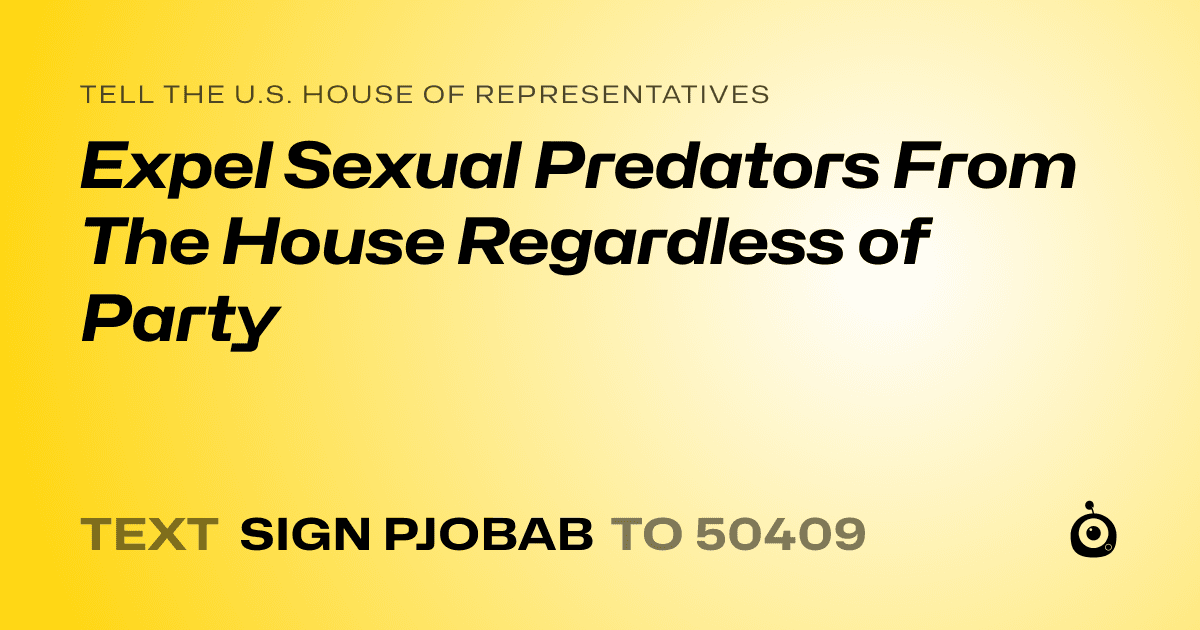 A shareable card that reads "tell the U.S. House of Representatives: ​Expel Sexual Predators From The House Regardless of Party" followed by "text sign PJOBAB to 50409"