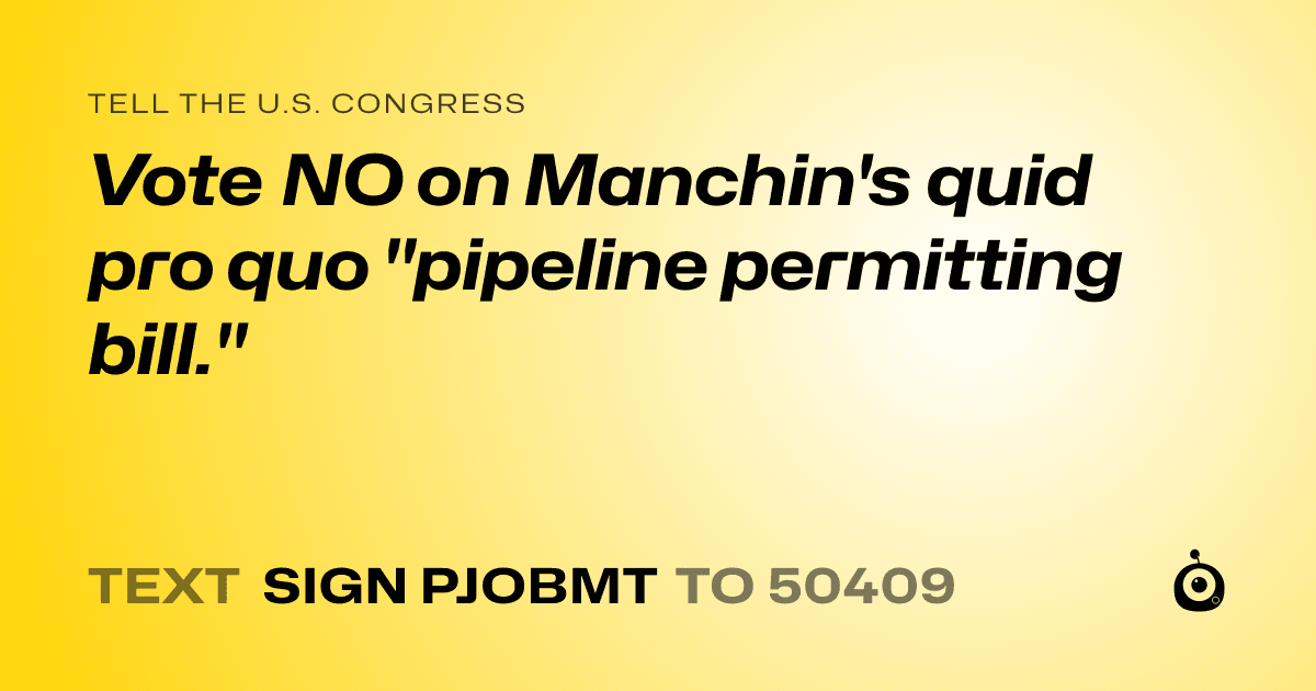 A shareable card that reads "tell the U.S. Congress: Vote NO on Manchin's quid pro quo "pipeline permitting bill."" followed by "text sign PJOBMT to 50409"