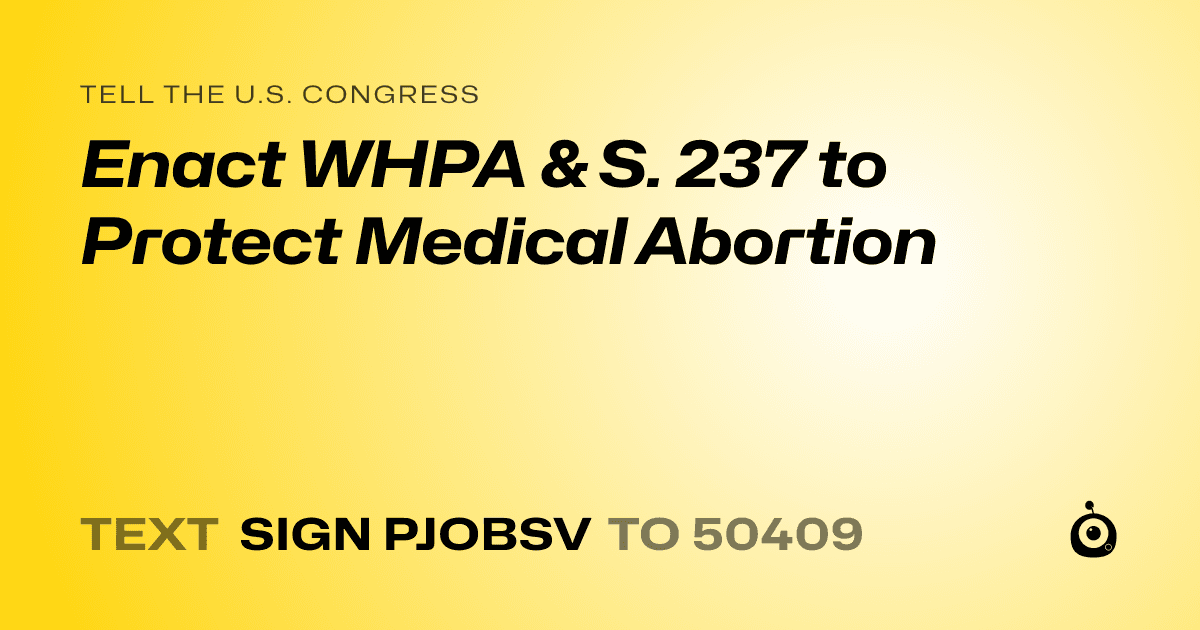 A shareable card that reads "tell the U.S. Congress: Enact WHPA & S. 237 to Protect Medical Abortion" followed by "text sign PJOBSV to 50409"