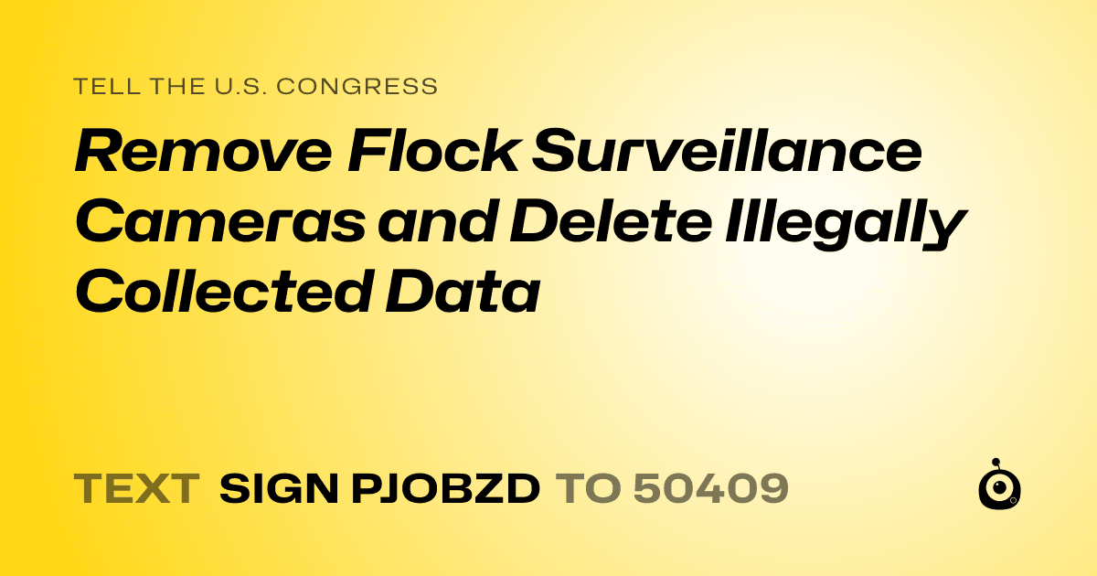 A shareable card that reads "tell the U.S. Congress: Remove Flock Surveillance Cameras and Delete Illegally Collected Data" followed by "text sign PJOBZD to 50409"