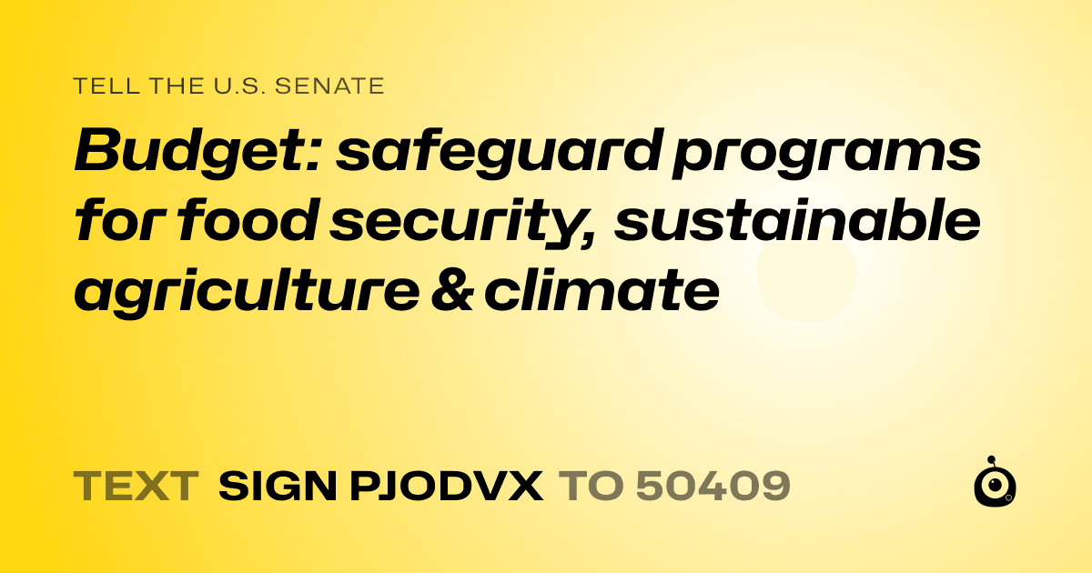A shareable card that reads "tell the U.S. Senate: Budget: safeguard programs for food security, sustainable agriculture & climate" followed by "text sign PJODVX to 50409"