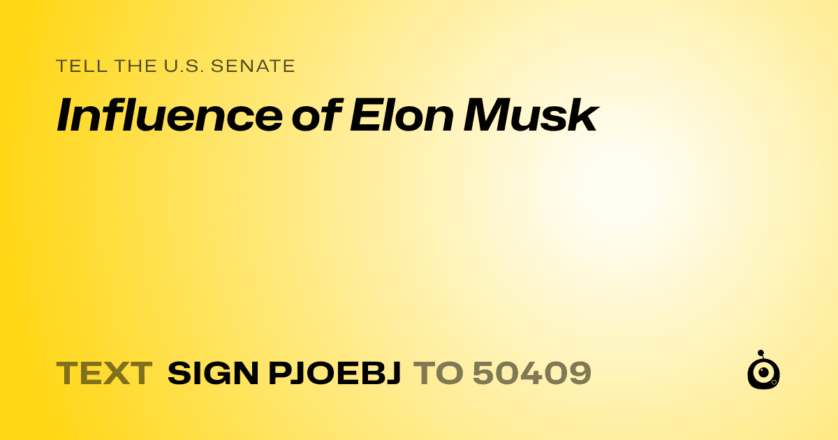 A shareable card that reads "tell the U.S. Senate: Influence of Elon Musk" followed by "text sign PJOEBJ to 50409"