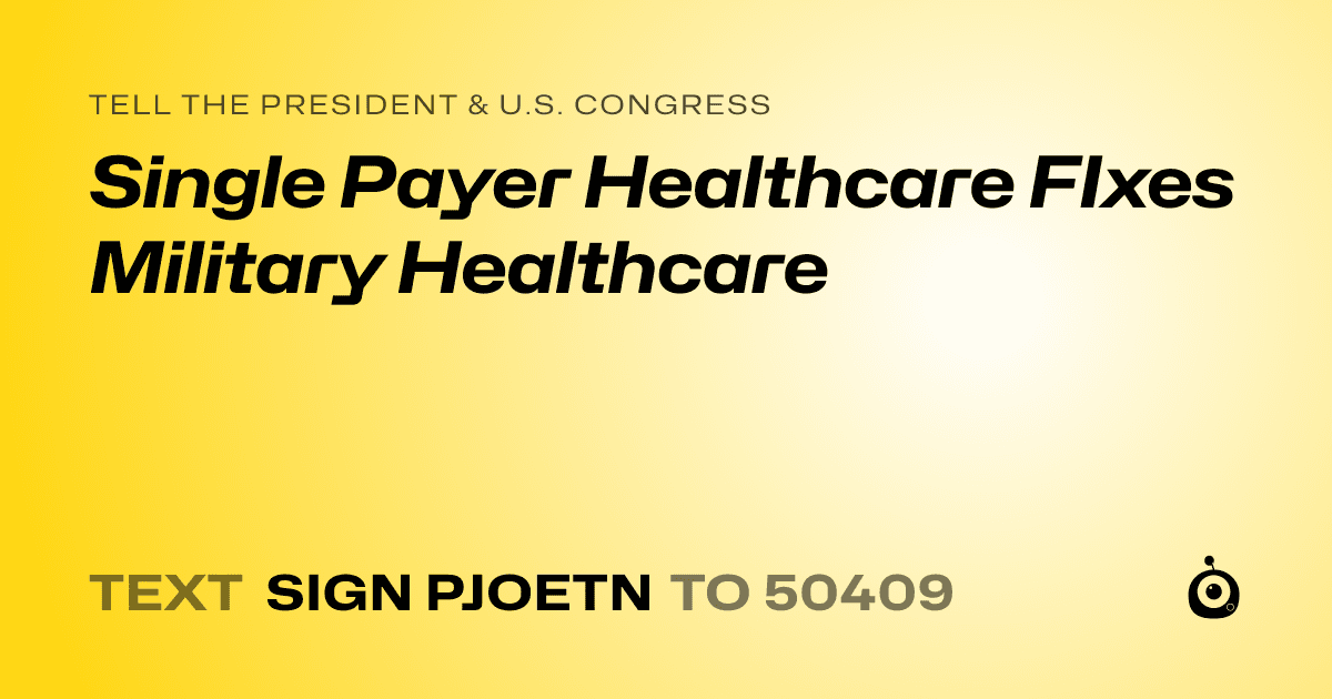 A shareable card that reads "tell the President & U.S. Congress: Single Payer Healthcare FIxes Military Healthcare" followed by "text sign PJOETN to 50409"