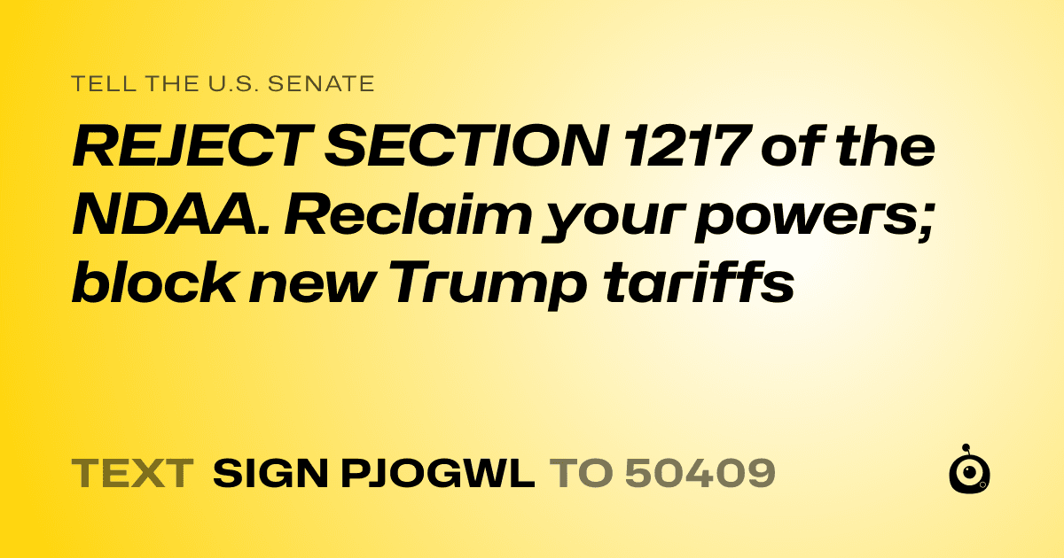 A shareable card that reads "tell the U.S. Senate: REJECT SECTION 1217 of the NDAA. Reclaim your powers; block new Trump tariffs" followed by "text sign PJOGWL to 50409"