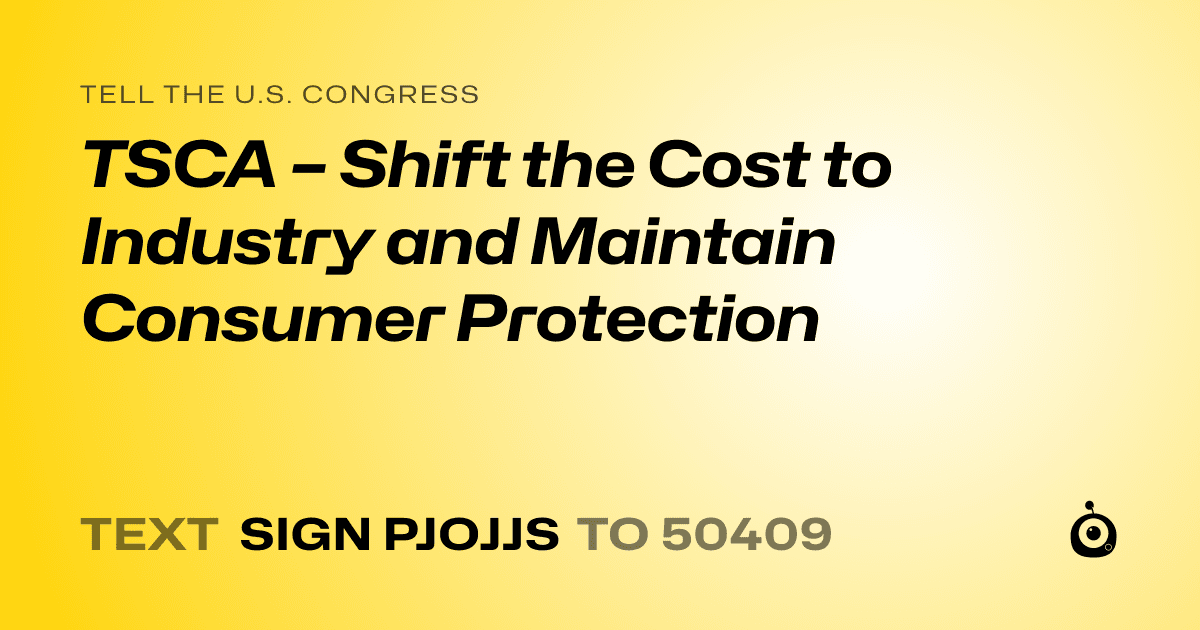 A shareable card that reads "tell the U.S. Congress: TSCA – Shift the Cost to Industry and Maintain Consumer Protection" followed by "text sign PJOJJS to 50409"