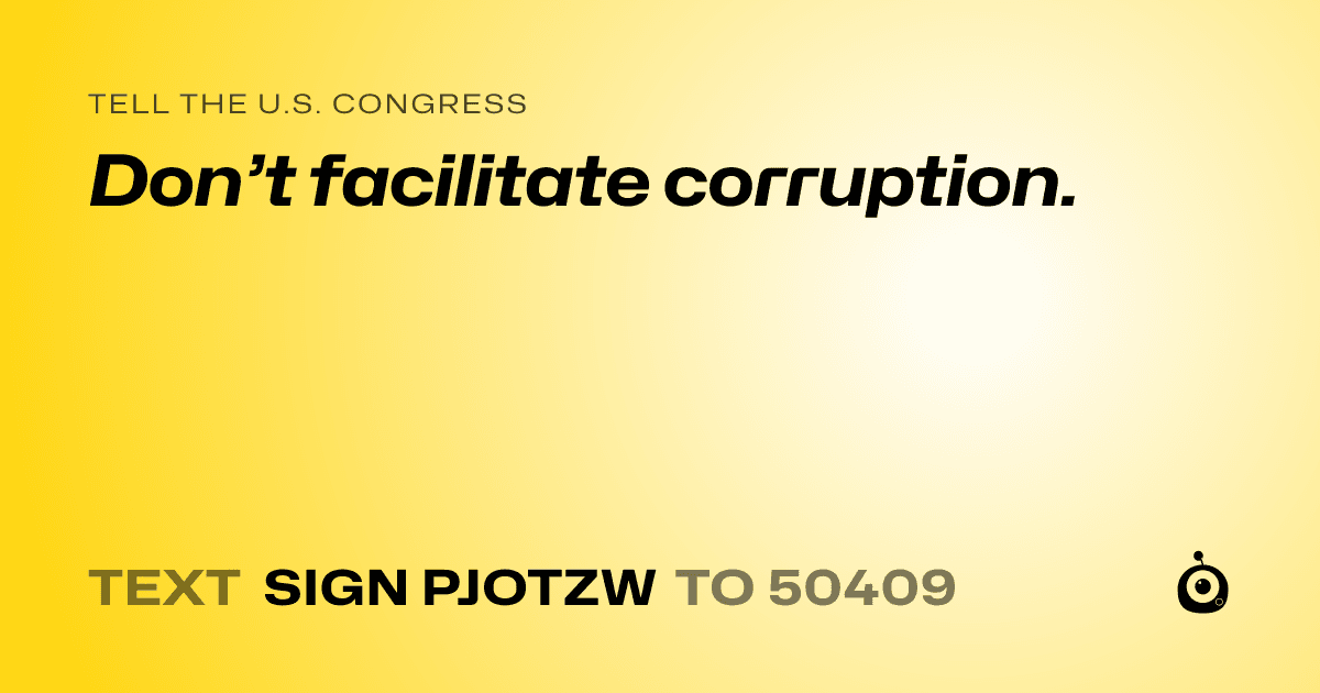 A shareable card that reads "tell the U.S. Congress: Don’t facilitate corruption." followed by "text sign PJOTZW to 50409"
