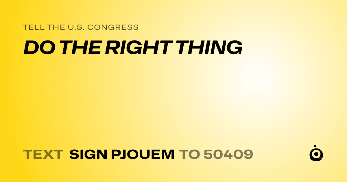 A shareable card that reads "tell the U.S. Congress: DO THE RIGHT THING" followed by "text sign PJOUEM to 50409"
