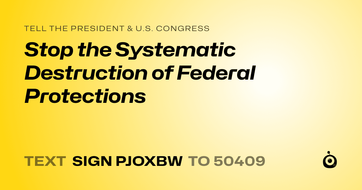 A shareable card that reads "tell the President & U.S. Congress: Stop the Systematic Destruction of Federal Protections" followed by "text sign PJOXBW to 50409"