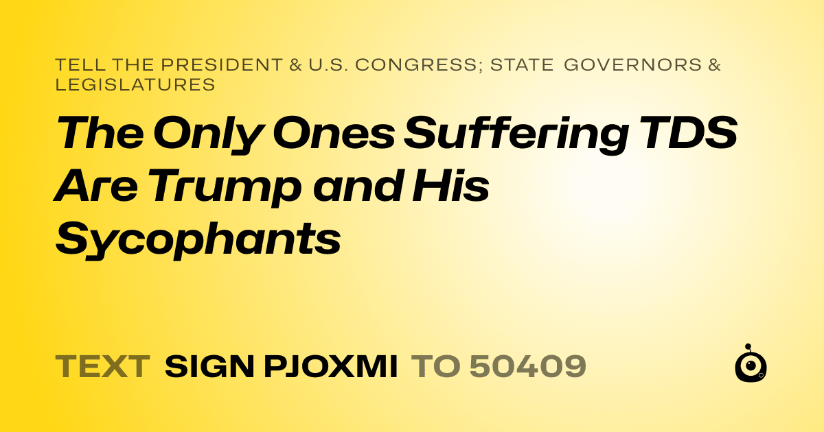 A shareable card that reads "tell the President & U.S. Congress; State Governors & Legislatures: The Only Ones Suffering TDS Are Trump and His Sycophants" followed by "text sign PJOXMI to 50409"