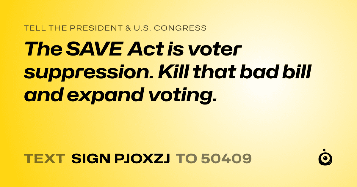 A shareable card that reads "tell the President & U.S. Congress: The SAVE Act is voter suppression. Kill that bad bill and expand voting." followed by "text sign PJOXZJ to 50409"