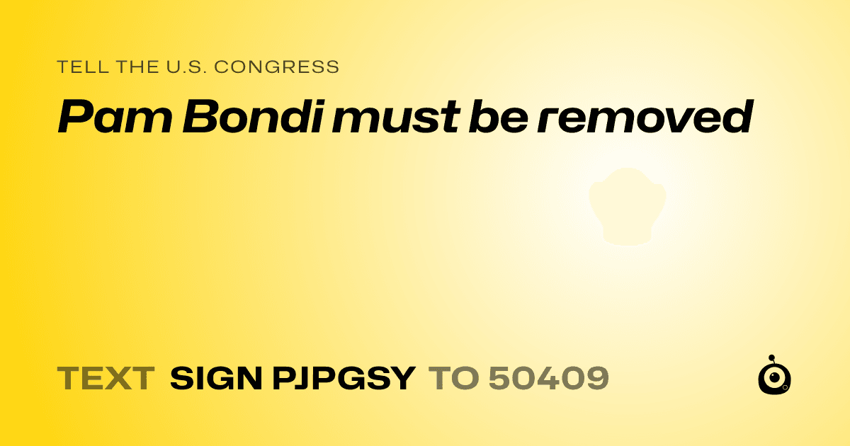 A shareable card that reads "tell the U.S. Congress: Pam Bondi must be removed" followed by "text sign PJPGSY to 50409"