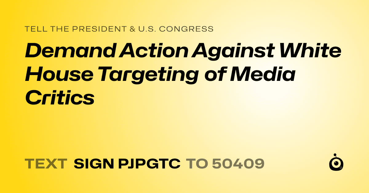 A shareable card that reads "tell the President & U.S. Congress: Demand Action Against White House Targeting of Media Critics" followed by "text sign PJPGTC to 50409"