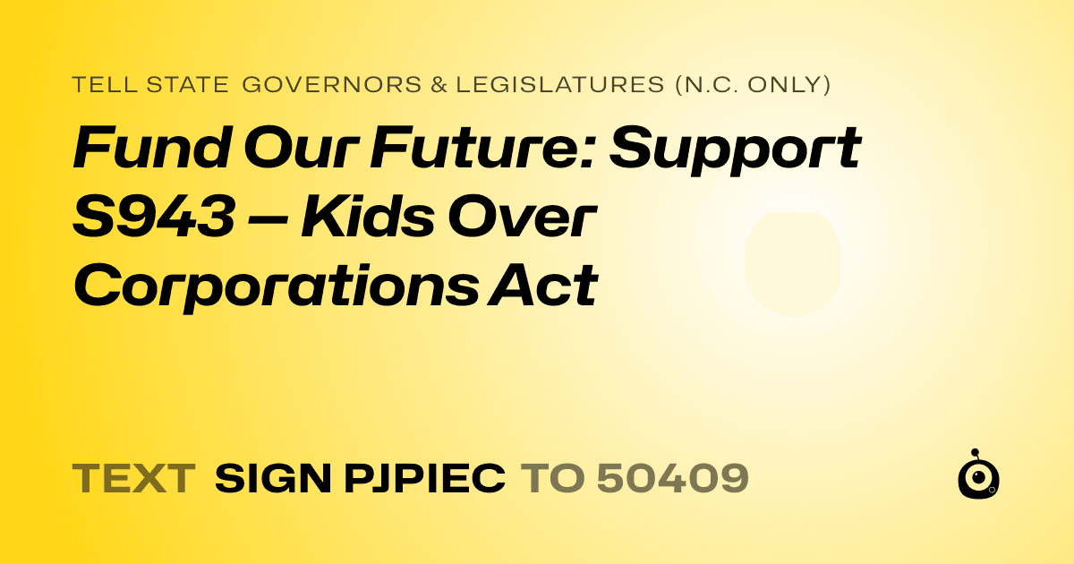 A shareable card that reads "tell State Governors & Legislatures (N.C. only): Fund Our Future: Support S943 — Kids Over Corporations Act" followed by "text sign PJPIEC to 50409"