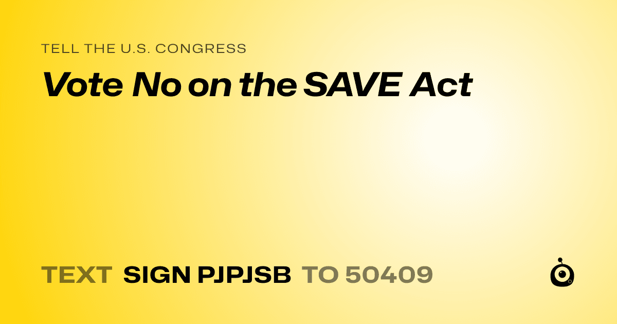 A shareable card that reads "tell the U.S. Congress: Vote No on the SAVE Act" followed by "text sign PJPJSB to 50409"