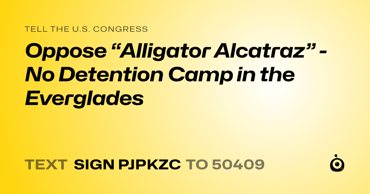 A shareable card that reads "tell the U.S. Congress: Oppose “Alligator Alcatraz” - No Detention Camp in the Everglades" followed by "text sign PJPKZC to 50409"