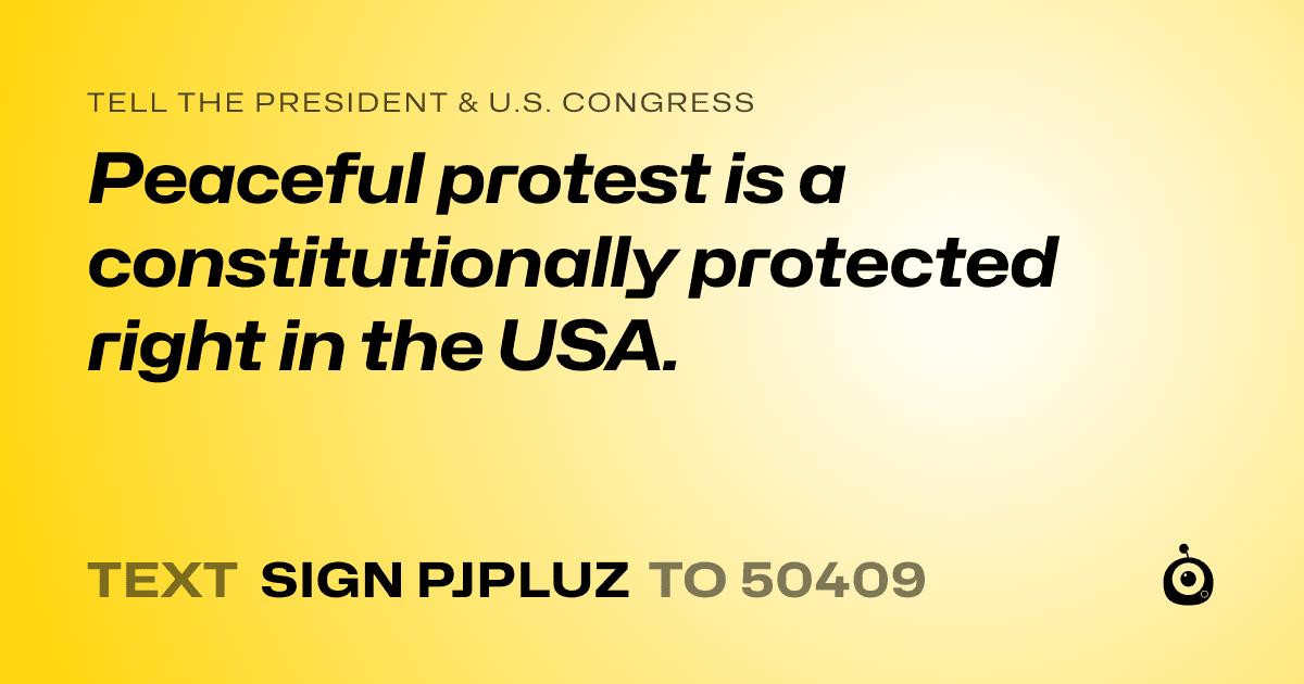 A shareable card that reads "tell the President & U.S. Congress: Peaceful protest is a constitutionally protected right in the USA." followed by "text sign PJPLUZ to 50409"