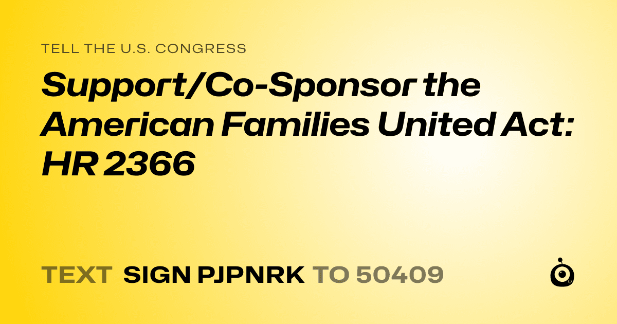 A shareable card that reads "tell the U.S. Congress: Support/Co-Sponsor the American Families United Act: HR 2366" followed by "text sign PJPNRK to 50409"