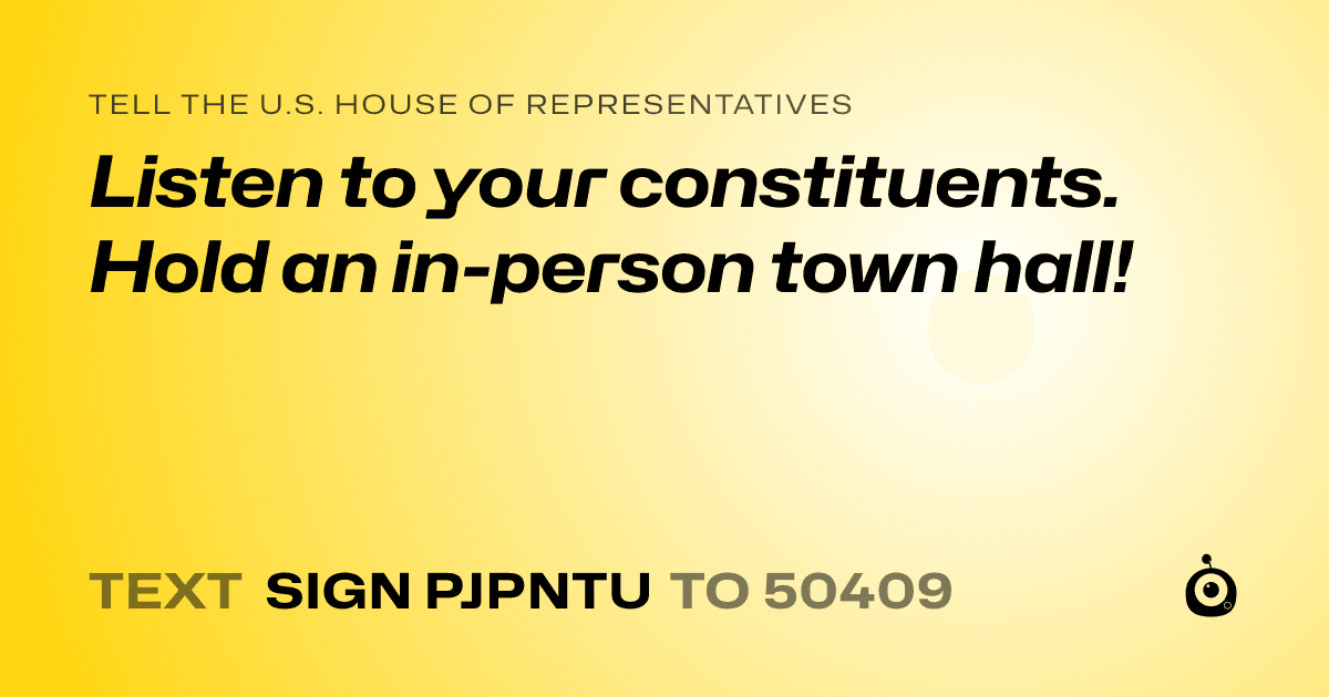 A shareable card that reads "tell the U.S. House of Representatives: Listen to your constituents. Hold an in-person town hall!" followed by "text sign PJPNTU to 50409"