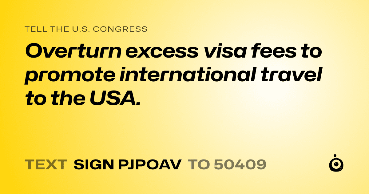 A shareable card that reads "tell the U.S. Congress: Overturn excess visa fees to promote international travel to the USA." followed by "text sign PJPOAV to 50409"
