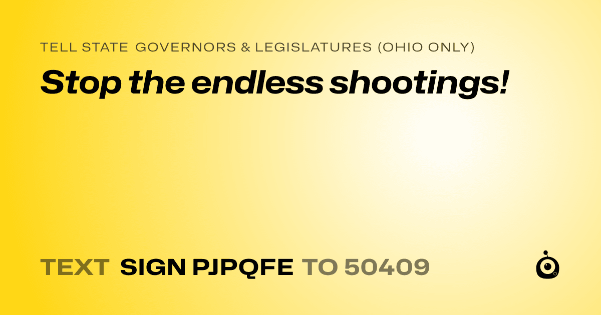 A shareable card that reads "tell State Governors & Legislatures (Ohio only): Stop the endless shootings!" followed by "text sign PJPQFE to 50409"