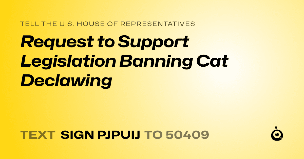 A shareable card that reads "tell the U.S. House of Representatives: Request to Support Legislation Banning Cat Declawing" followed by "text sign PJPUIJ to 50409"