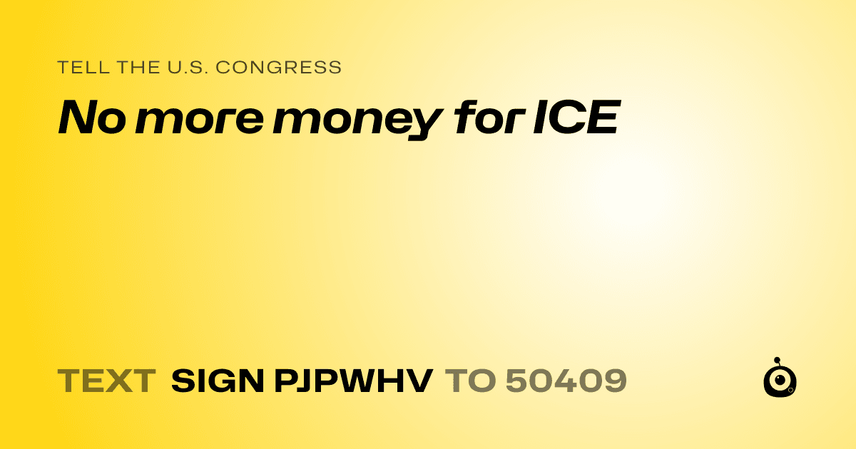 A shareable card that reads "tell the U.S. Congress: No more money for ICE" followed by "text sign PJPWHV to 50409"