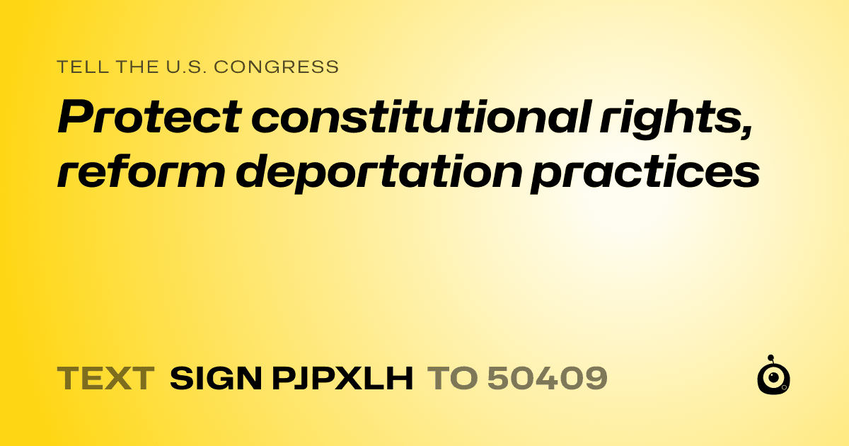 A shareable card that reads "tell the U.S. Congress: Protect constitutional rights, reform deportation practices" followed by "text sign PJPXLH to 50409"