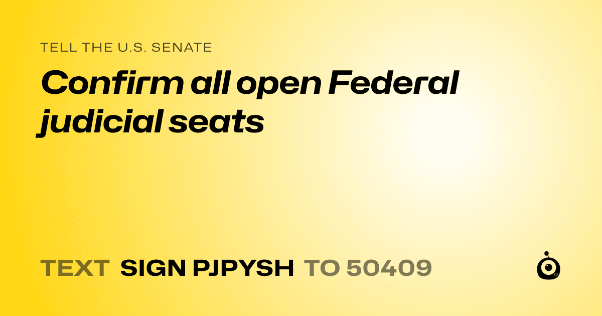 A shareable card that reads "tell the U.S. Senate: Confirm all open Federal judicial seats" followed by "text sign PJPYSH to 50409"