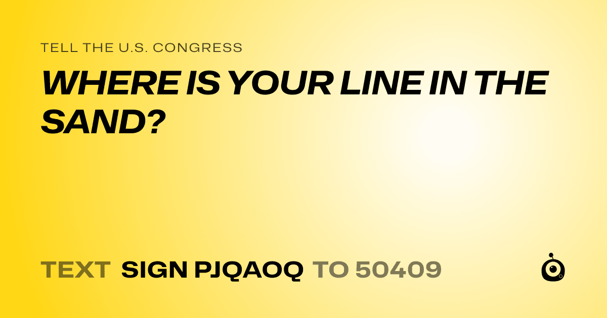 A shareable card that reads "tell the U.S. Congress: WHERE IS YOUR LINE IN THE SAND?" followed by "text sign PJQAOQ to 50409"