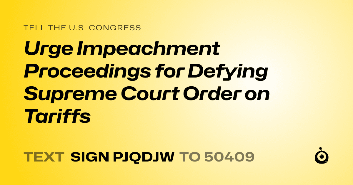 A shareable card that reads "tell the U.S. Congress: Urge Impeachment Proceedings for Defying Supreme Court Order on Tariffs" followed by "text sign PJQDJW to 50409"