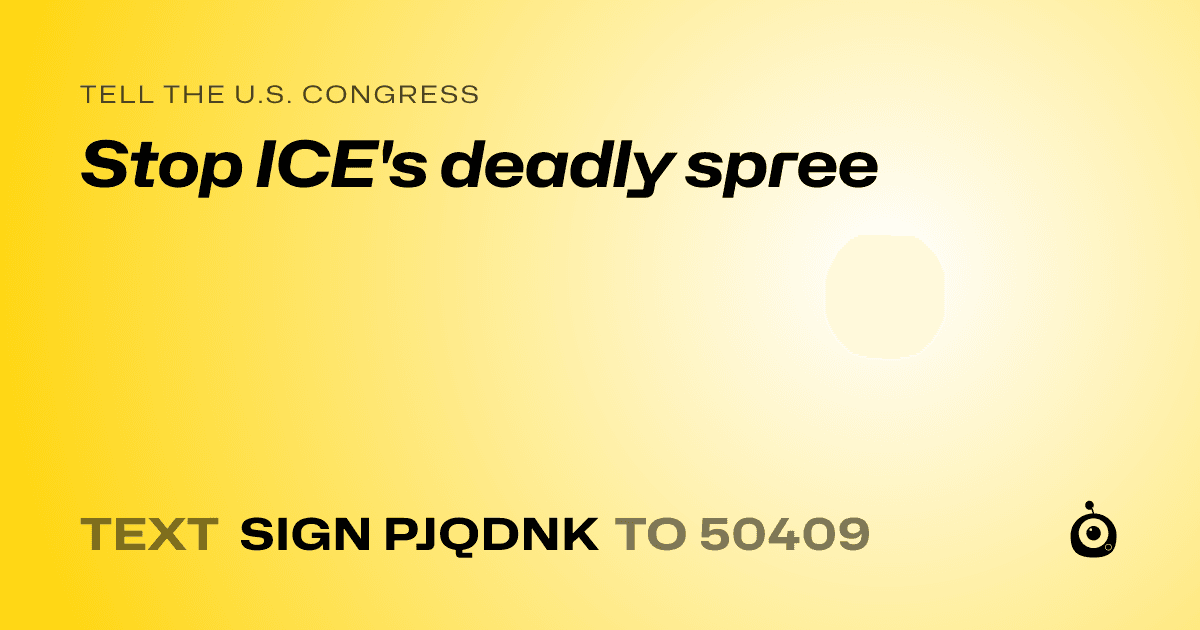 A shareable card that reads "tell the U.S. Congress: Stop ICE's deadly spree" followed by "text sign PJQDNK to 50409"