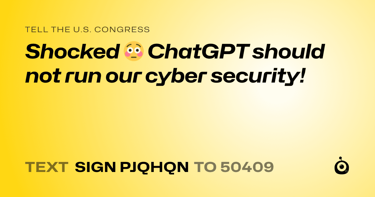 A shareable card that reads "tell the U.S. Congress: Shocked 😳 ChatGPT should not run our cyber security!" followed by "text sign PJQHQN to 50409"