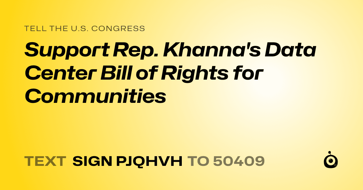 A shareable card that reads "tell the U.S. Congress: Support Rep. Khanna's Data Center Bill of Rights for Communities" followed by "text sign PJQHVH to 50409"