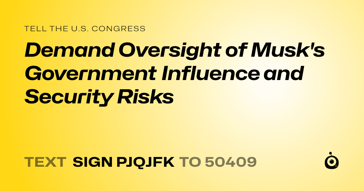 A shareable card that reads "tell the U.S. Congress: Demand Oversight of Musk's Government Influence and Security Risks" followed by "text sign PJQJFK to 50409"