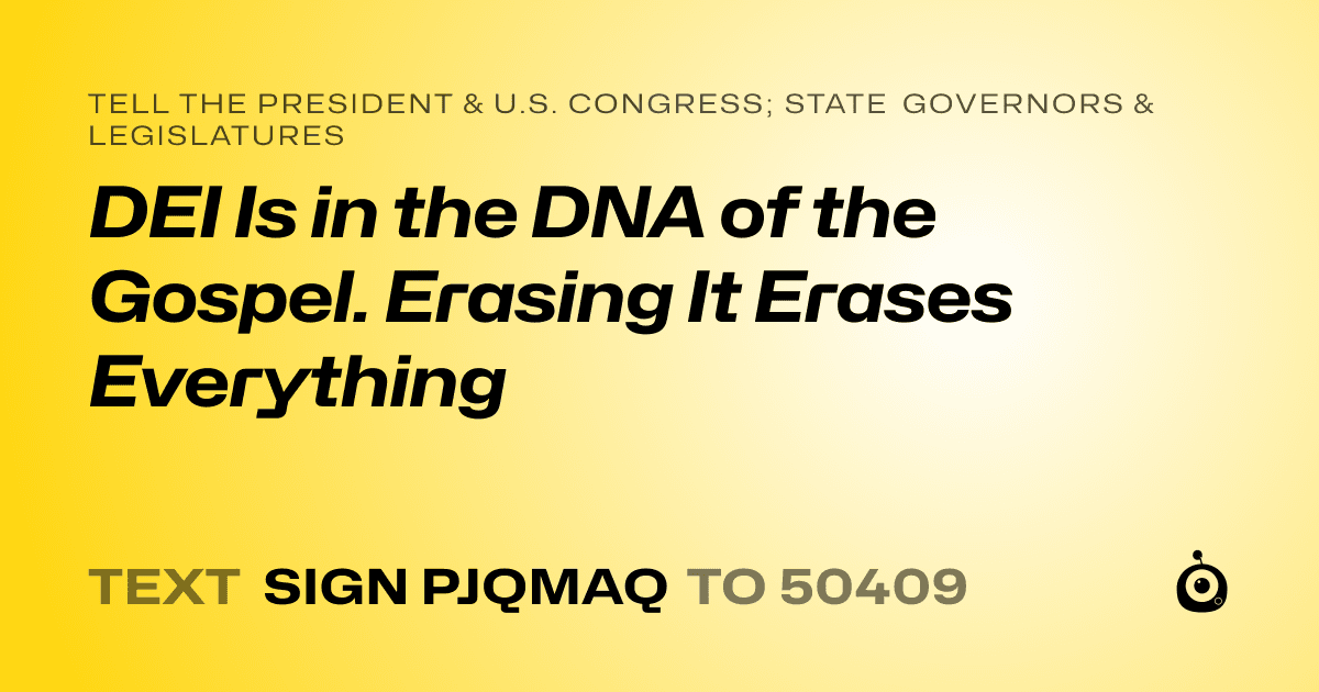 A shareable card that reads "tell the President & U.S. Congress; State Governors & Legislatures: DEI Is in the DNA of the Gospel. Erasing It Erases Everything" followed by "text sign PJQMAQ to 50409"