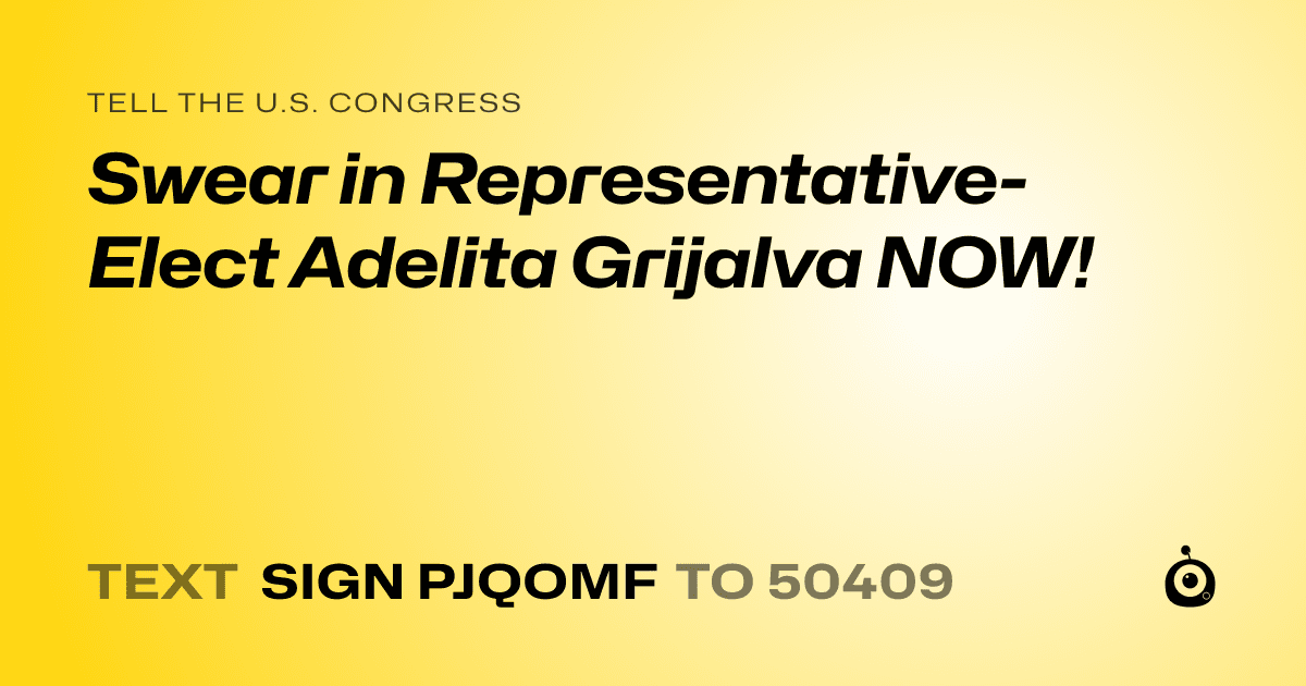 A shareable card that reads "tell the U.S. Congress: Swear in Representative-Elect Adelita Grijalva NOW!" followed by "text sign PJQOMF to 50409"