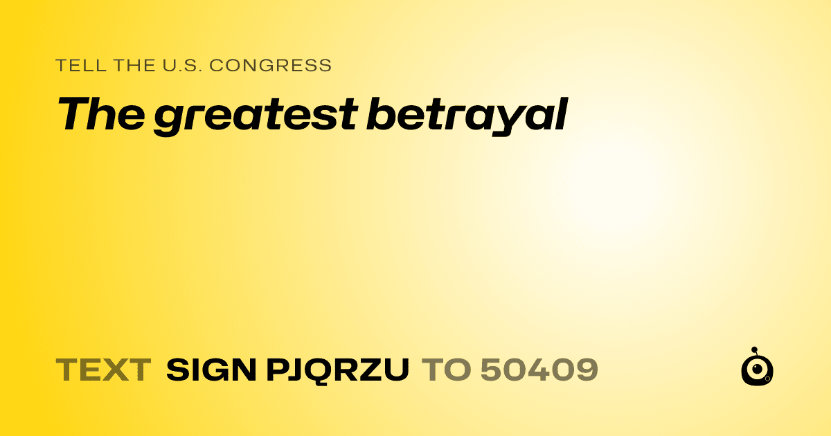 A shareable card that reads "tell the U.S. Congress: The greatest betrayal" followed by "text sign PJQRZU to 50409"