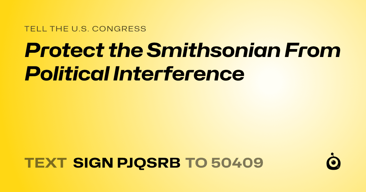 A shareable card that reads "tell the U.S. Congress: Protect the Smithsonian From Political Interference" followed by "text sign PJQSRB to 50409"