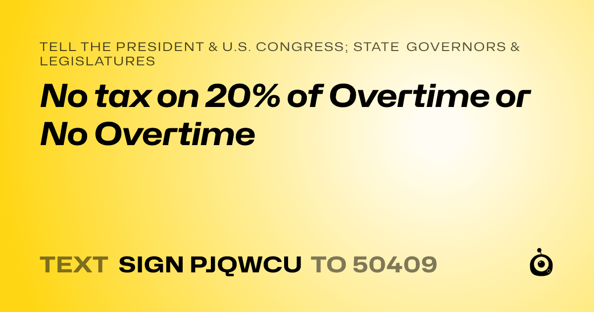 A shareable card that reads "tell the President & U.S. Congress; State Governors & Legislatures: No tax on 20% of Overtime or No Overtime" followed by "text sign PJQWCU to 50409"
