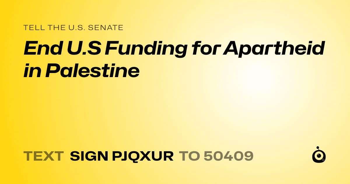 A shareable card that reads "tell the U.S. Senate: End U.S Funding for Apartheid in Palestine" followed by "text sign PJQXUR to 50409"