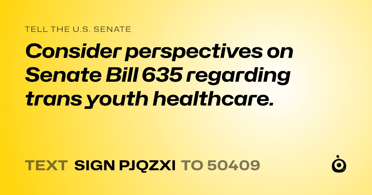 A shareable card that reads "tell the U.S. Senate: Consider perspectives on Senate Bill 635 regarding trans youth healthcare." followed by "text sign PJQZXI to 50409"